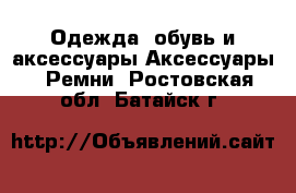 Одежда, обувь и аксессуары Аксессуары - Ремни. Ростовская обл.,Батайск г.